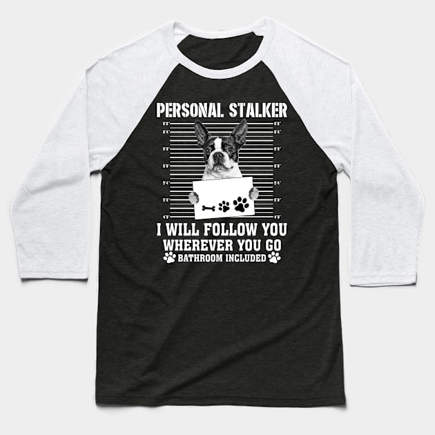 Personal Stalker I_ll Follow You Wherever You Go boston terrier Baseball T-Shirt by Chapmanx